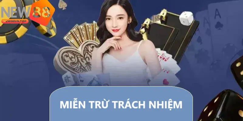 Hội viên chính thức cần đọc kỹ chính sách miễn trừ trách nhiệm NEW88